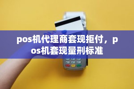 pos机代理商套现拒付，pos机套现量刑标准