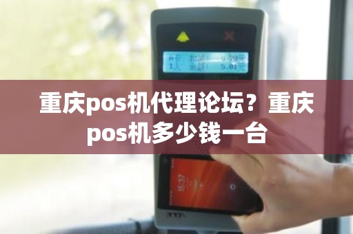 重庆pos机代理论坛？重庆pos机多少钱一台