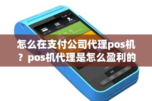 怎么在支付公司代理pos机？pos机代理是怎么盈利的