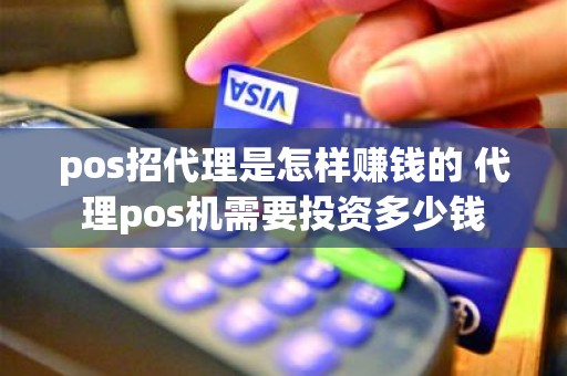 pos招代理是怎样赚钱的 代理pos机需要投资多少钱
