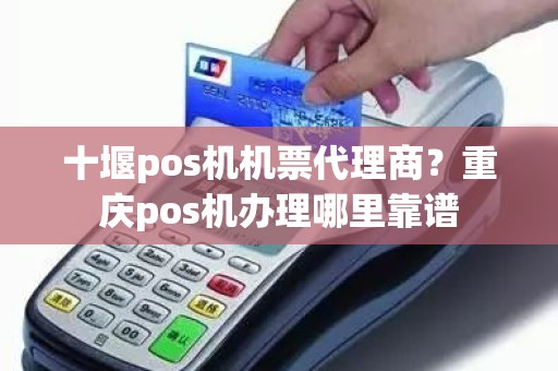 十堰pos机机票代理商？重庆pos机办理哪里靠谱