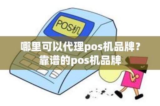 哪里可以代理pos机品牌？靠谱的pos机品牌
