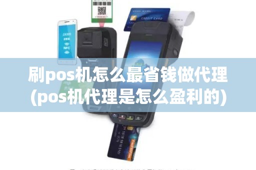 刷pos机怎么最省钱做代理(pos机代理是怎么盈利的)