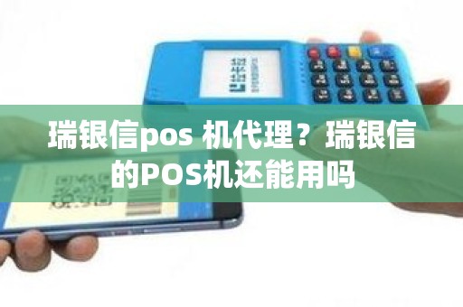 瑞银信pos 机代理？瑞银信的POS机还能用吗