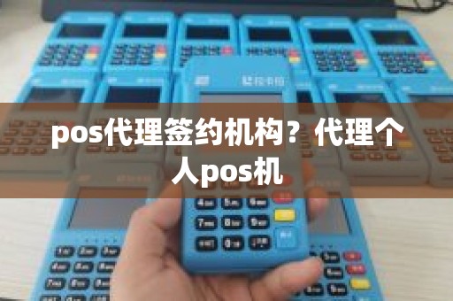 pos代理签约机构？代理个人pos机