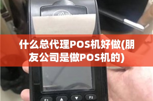 什么总代理POS机好做(朋友公司是做POS机的)