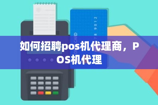 如何招聘pos机代理商，POS机代理