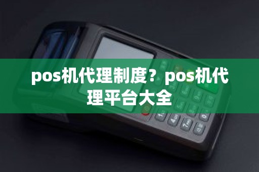 pos机代理制度？pos机代理平台大全