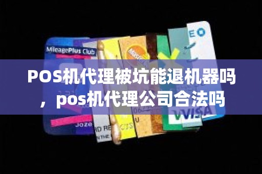 POS机代理被坑能退机器吗，pos机代理公司合法吗