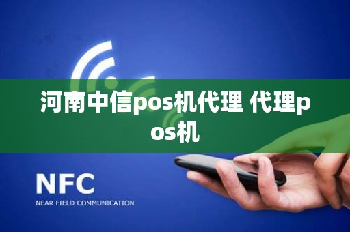 河南中信pos机代理 代理pos机