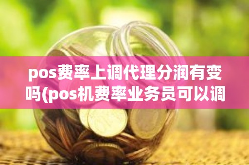 pos费率上调代理分润有变吗(pos机费率业务员可以调吗)