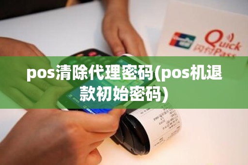 pos清除代理密码(pos机退款初始密码)