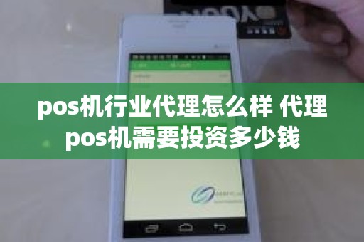 pos机行业代理怎么样 代理pos机需要投资多少钱