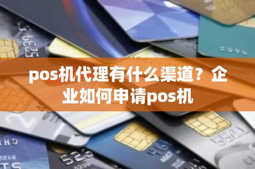 pos机代理有什么渠道？企业如何申请pos机