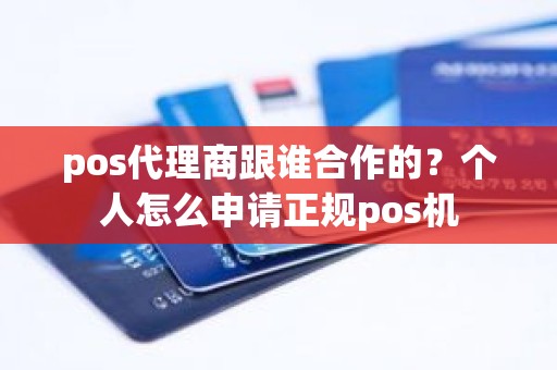 pos代理商跟谁合作的？个人怎么申请正规pos机