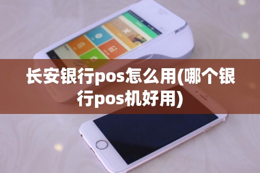 长安银行pos怎么用(哪个银行pos机好用)