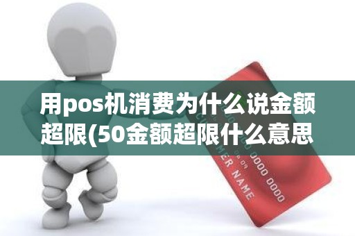 用pos机消费为什么说金额超限(50金额超限什么意思) 用pos机消费为什么说金额超限(50金额超限什么意思)