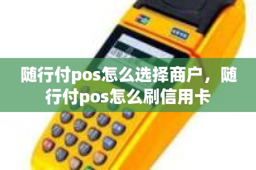 随行付pos怎么选择商户，随行付pos怎么刷信用卡
