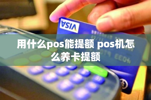 用什么pos能提额 pos机怎么养卡提额