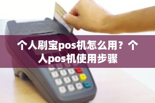 个人刷宝pos机怎么用？个人pos机使用步骤