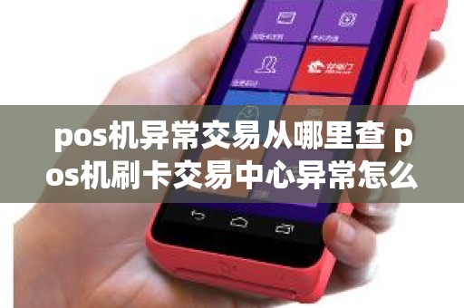 pos机异常交易从哪里查 pos机刷卡交易中心异常怎么解决