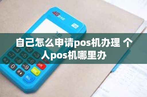 自己怎么申请pos机办理 个人pos机哪里办