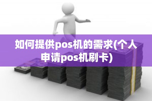 如何提供pos机的需求(个人申请pos机刷卡)
