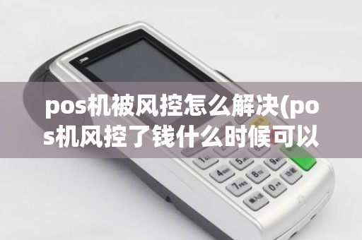 pos机被风控怎么解决(pos机风控了钱什么时候可以到账)