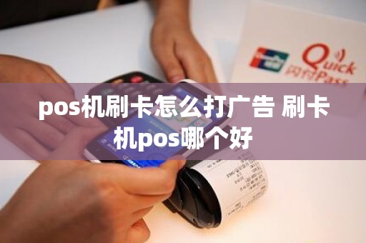 pos机刷卡怎么打广告 刷卡机pos哪个好