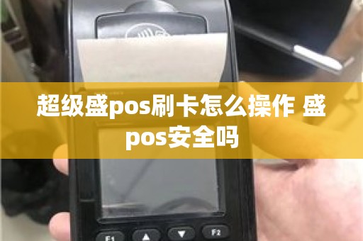 超级盛pos刷卡怎么操作 盛pos安全吗