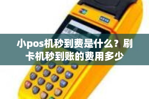 小pos机秒到费是什么？刷卡机秒到账的费用多少