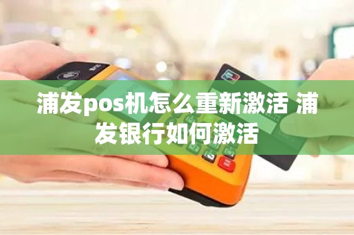浦发pos机怎么重新激活 浦发银行如何激活
