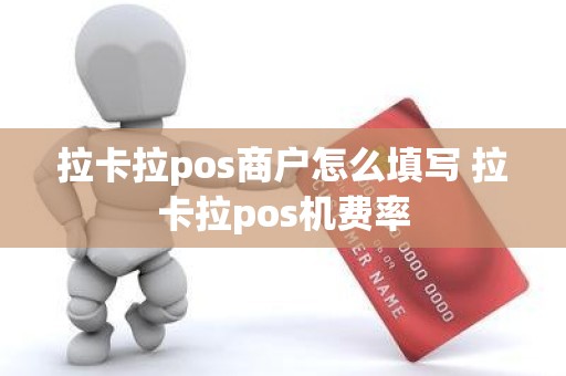 拉卡拉pos商户怎么填写 拉卡拉pos机费率