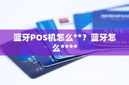 蓝牙POS机怎么**？蓝牙怎么****