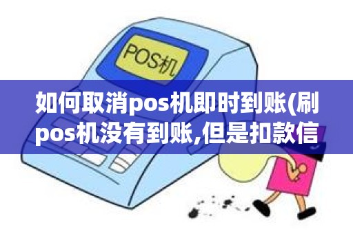 如何取消pos机即时到账(刷pos机没有到账,但是扣款信息)