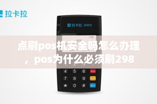 点刷pos机安全吗怎么办理，pos为什么必须刷298