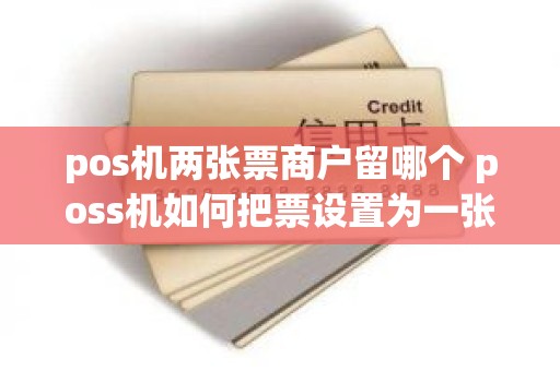 pos机两张票商户留哪个 poss机如何把票设置为一张
