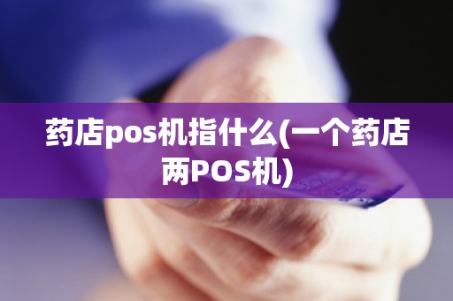 药店pos机指什么(一个药店两POS机)
