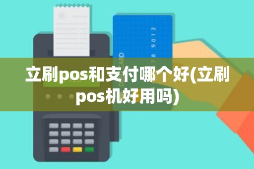 立刷pos和支付哪个好(立刷pos机好用吗)