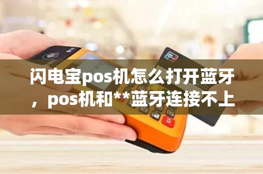 闪电宝pos机怎么打开蓝牙，pos机和**蓝牙连接不上怎么办