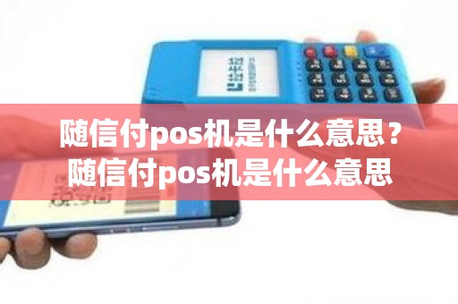 随信付pos机是什么意思？随信付pos机是什么意思