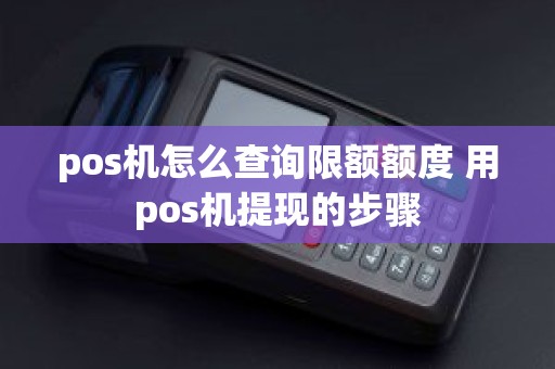 pos机怎么查询限额额度 用pos机提现的步骤