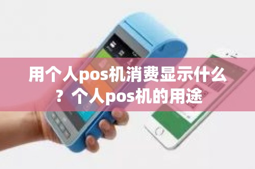 用个人pos机消费显示什么？个人pos机的用途