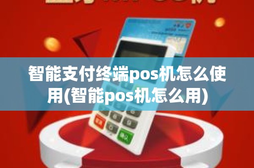 智能支付终端pos机怎么使用(智能pos机怎么用)