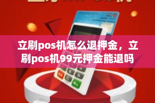 立刷pos机怎么退押金，立刷pos机99元押金能退吗