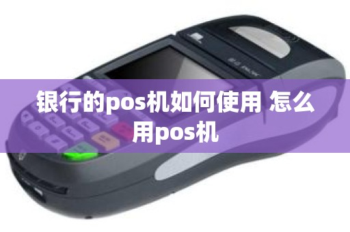 银行的pos机如何使用 怎么用pos机