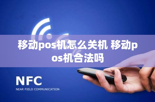 移动pos机怎么关机 移动pos机合法吗