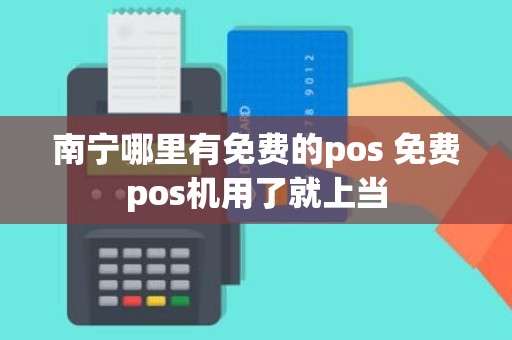 南宁哪里有免费的pos 免费pos机用了就上当