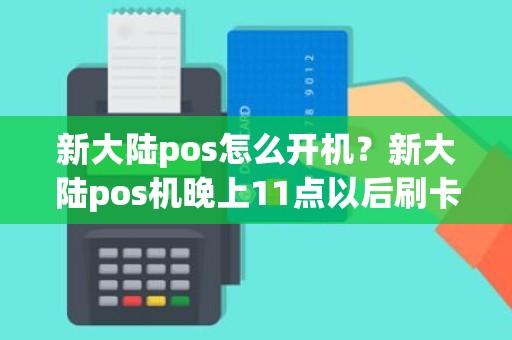 新大陆pos怎么开机？新大陆pos机晚上11点以后刷卡