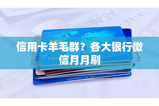 信用卡羊毛群？各大银行微信月月刷